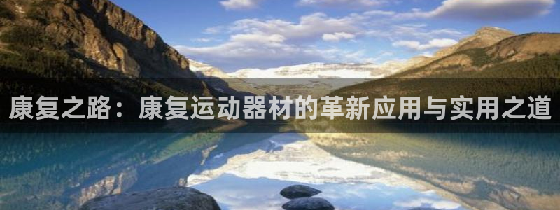 熊猫体育娱乐代理怎么样：康复之路：康复运动器材的革新应用与实