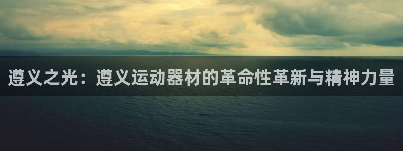 熊猫体育官网下载招商电话：遵义之光：遵义运动器材的革命性革新