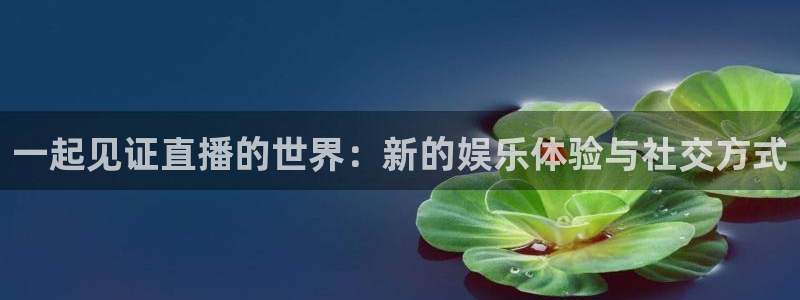 绿茵直播足球：一起见证直播的世界：新的娱乐体验与社交方式