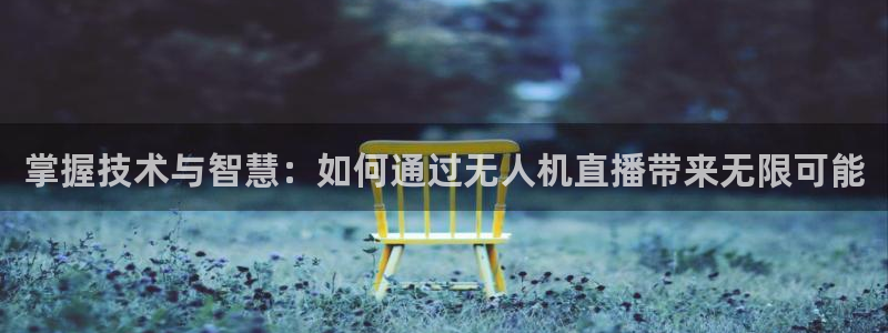 绿茵体育app官网入口：掌握技术与智慧：如何通过无人机直播带来无限可能