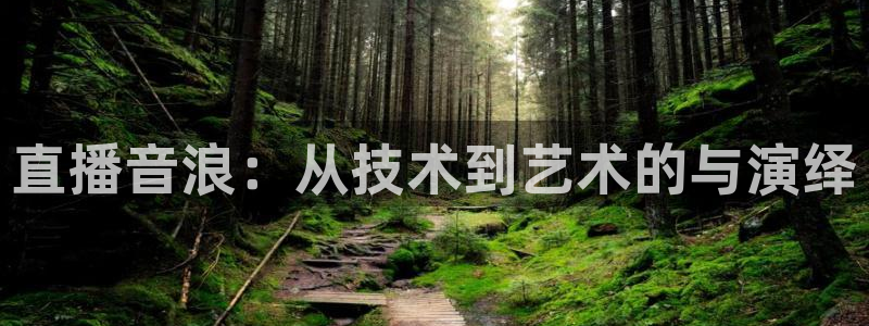 绿茵直播体育nba2026礼金入口.手指点开.top：直播音浪：从技术到艺术的与演绎