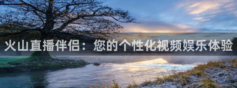 绿茵直播免费观看比赛：火山直播伴侣：您的个性化视频娱乐体验